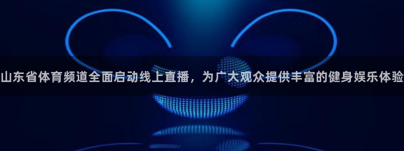山东省体育频道全面启动线上直播，为广大观众提供丰富的健身娱乐体验